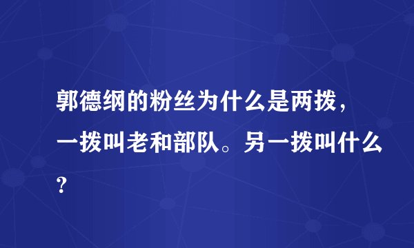 郭德纲的粉丝为什么是两拨，一拨叫老和部队。另一拨叫什么？