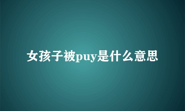 女孩子被puy是什么意思