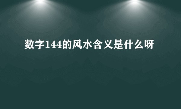 数字144的风水含义是什么呀