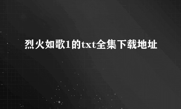 烈火如歌1的txt全集下载地址