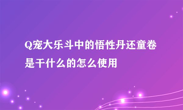 Q宠大乐斗中的悟性丹还童卷是干什么的怎么使用