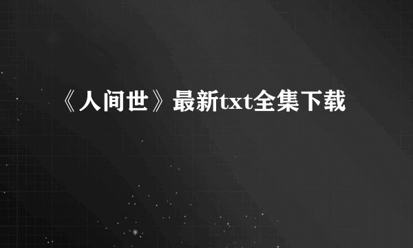 《人间世》最新txt全集下载