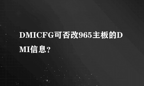 DMICFG可否改965主板的DMI信息？