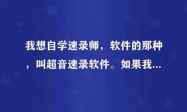 我想自学速录师，软件的那种，叫超音速录软件。如果我学出来了，是否可以考证，得到认可？