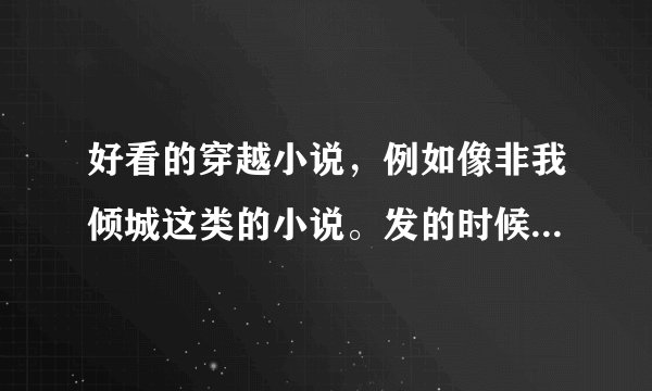 好看的穿越小说，例如像非我倾城这类的小说。发的时候附带简介更好，真心感谢啦