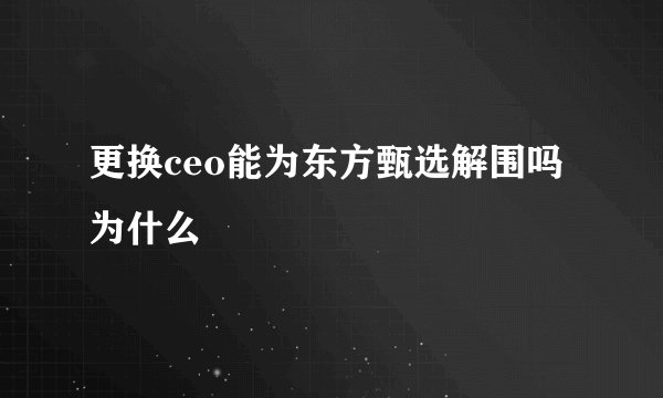 更换ceo能为东方甄选解围吗为什么