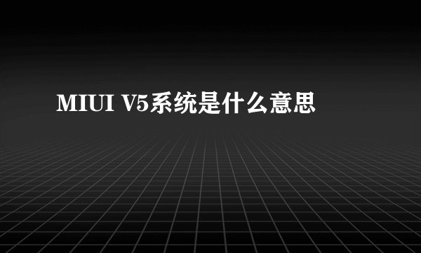MIUI V5系统是什么意思