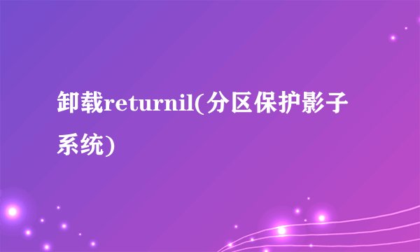 卸载returnil(分区保护影子系统)