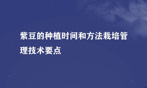 紫豆的种植时间和方法栽培管理技术要点