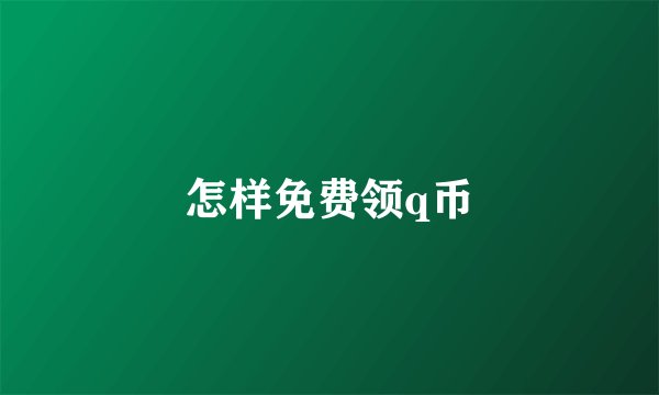 怎样免费领q币