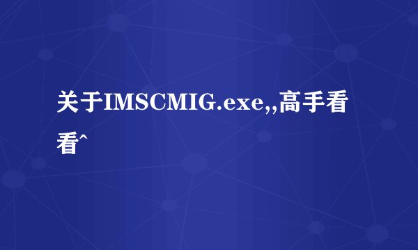 关于IMSCMIG.exe,,高手看看^