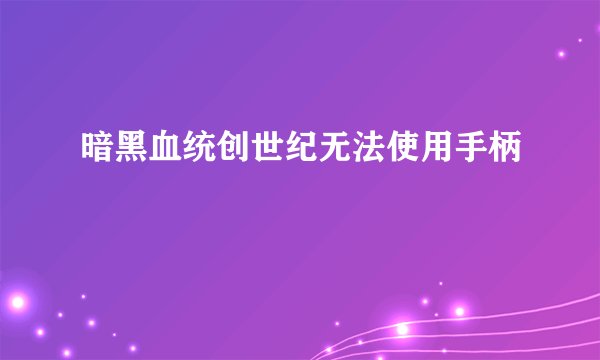 暗黑血统创世纪无法使用手柄