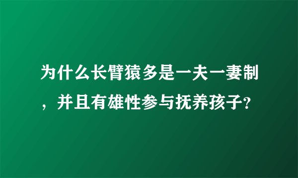 为什么长臂猿多是一夫一妻制，并且有雄性参与抚养孩子？
