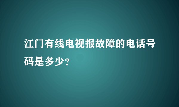 江门有线电视报故障的电话号码是多少？