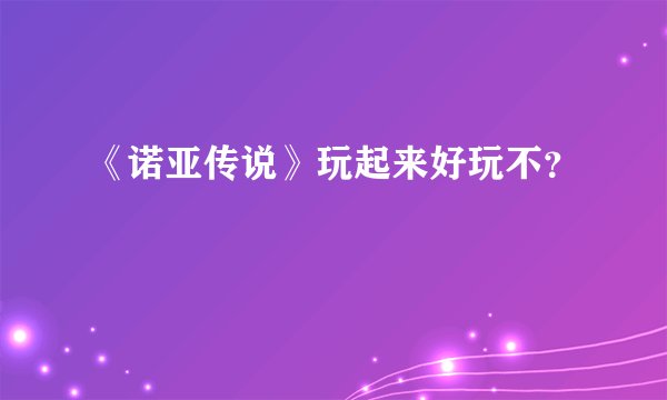 《诺亚传说》玩起来好玩不？