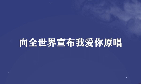 向全世界宣布我爱你原唱
