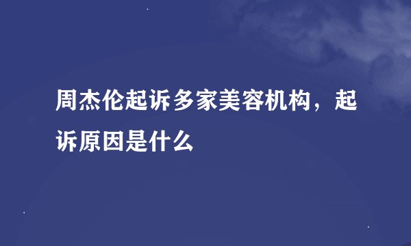 周杰伦起诉多家美容机构，起诉原因是什么