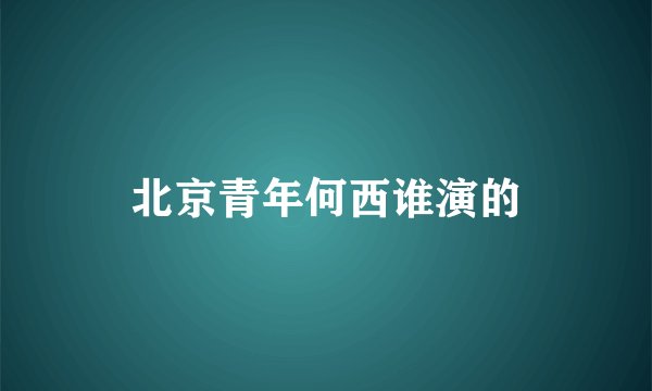北京青年何西谁演的