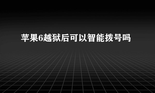 苹果6越狱后可以智能拨号吗