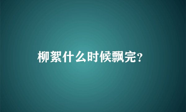 柳絮什么时候飘完？