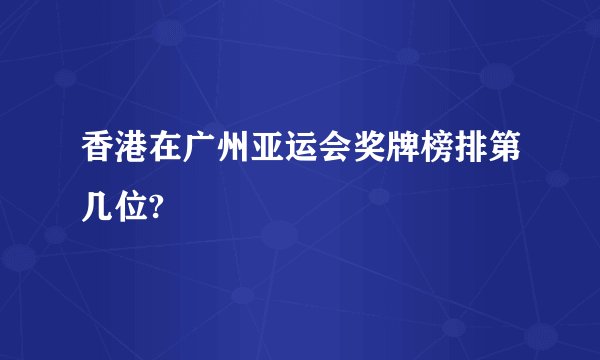 香港在广州亚运会奖牌榜排第几位?