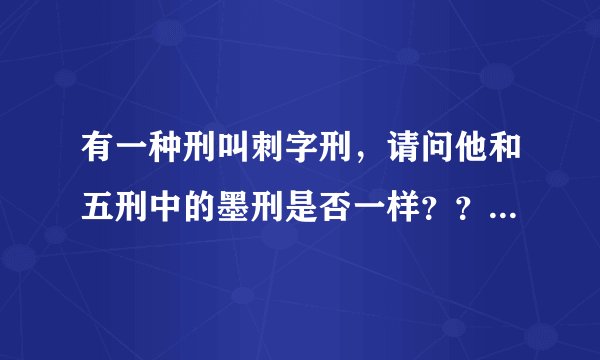 有一种刑叫刺字刑，请问他和五刑中的墨刑是否一样？？如果有区别，区别在哪里？？