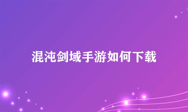 混沌剑域手游如何下载