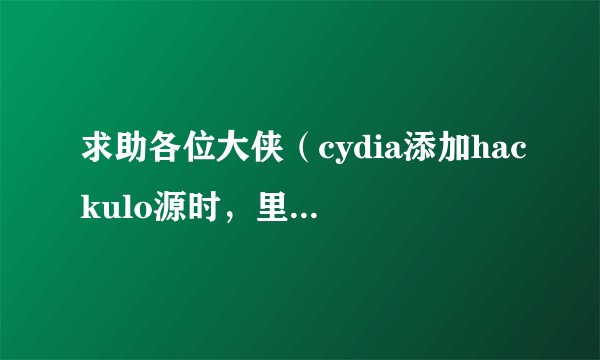 求助各位大侠（cydia添加hackulo源时，里面没有appsync for os 4.2这个选项