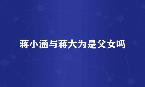 蒋小涵与蒋大为是父女吗