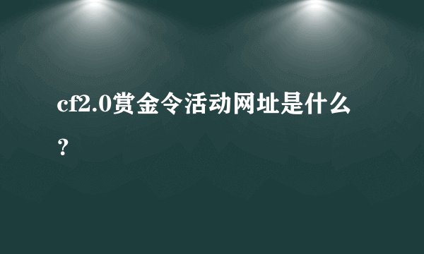 cf2.0赏金令活动网址是什么？