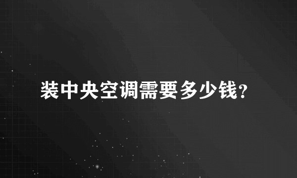 装中央空调需要多少钱？