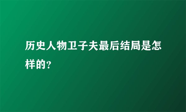 历史人物卫子夫最后结局是怎样的？