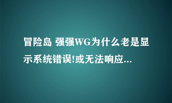 冒险岛 强强WG为什么老是显示系统错误!或无法响应您的请求! 官网我找过了没有显示强强的作者被抓啊