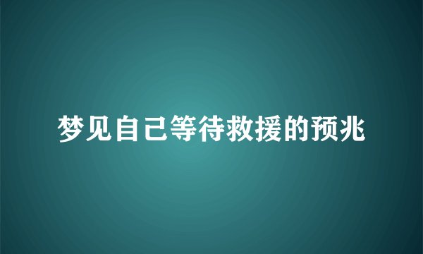 梦见自己等待救援的预兆