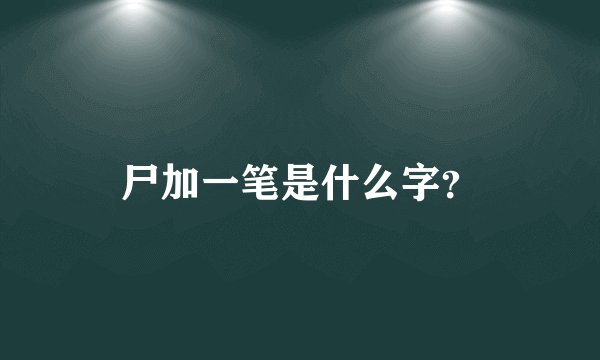 尸加一笔是什么字？
