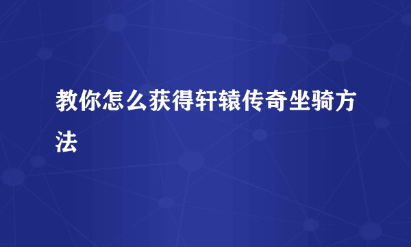 教你怎么获得轩辕传奇坐骑方法