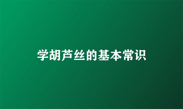 学胡芦丝的基本常识