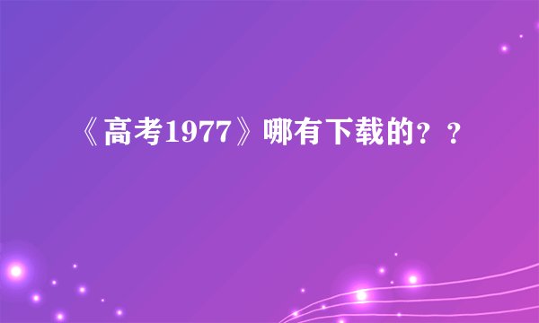 《高考1977》哪有下载的？？