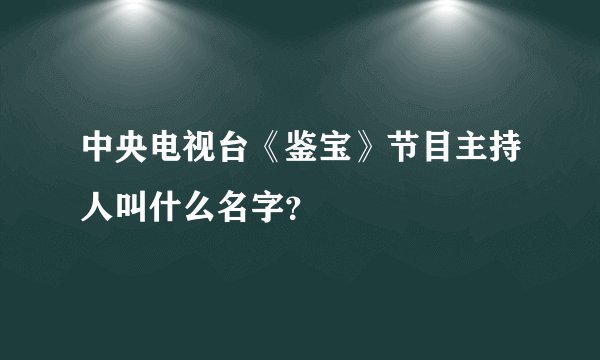 中央电视台《鉴宝》节目主持人叫什么名字？