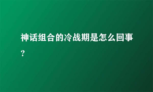 神话组合的冷战期是怎么回事？