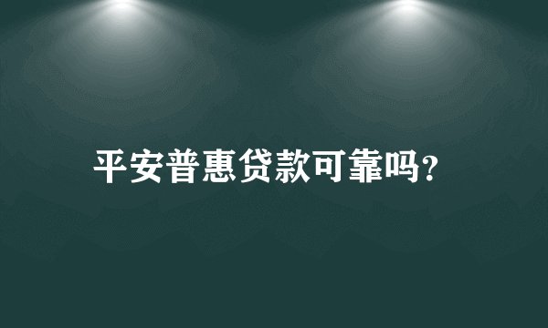 平安普惠贷款可靠吗？