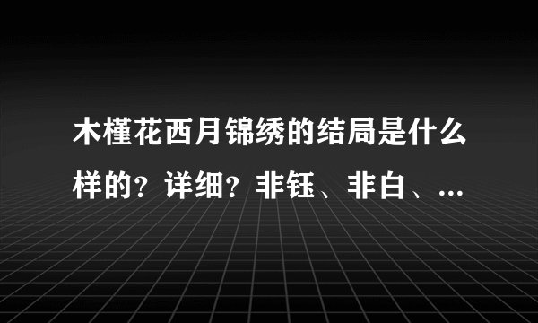 木槿花西月锦绣的结局是什么样的？详细？非钰、非白、月容最后怎么样了？我好喜欢非钰啊！希望非钰跟木槿