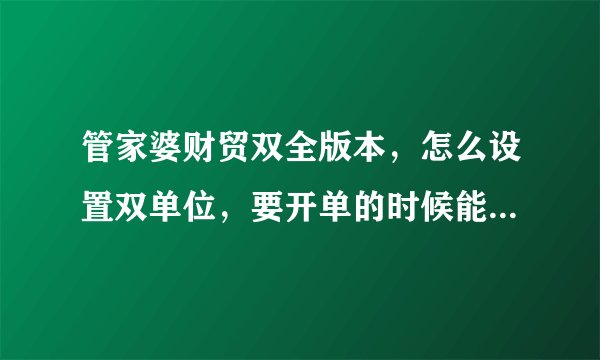 管家婆财贸双全版本，怎么设置双单位，要开单的时候能更换辅助单位的那种。