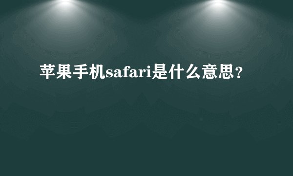 苹果手机safari是什么意思？