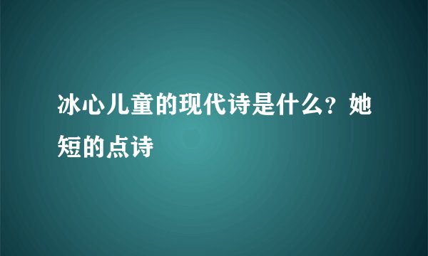冰心儿童的现代诗是什么？她短的点诗