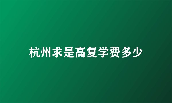杭州求是高复学费多少