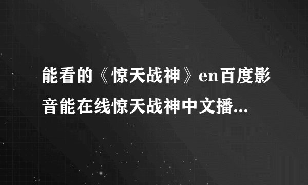 能看的《惊天战神》en百度影音能在线惊天战神中文播放哪有呀？