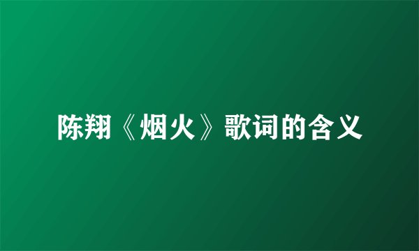 陈翔《烟火》歌词的含义