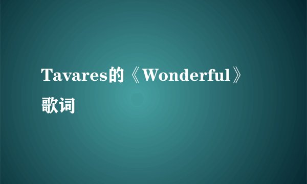 Tavares的《Wonderful》 歌词
