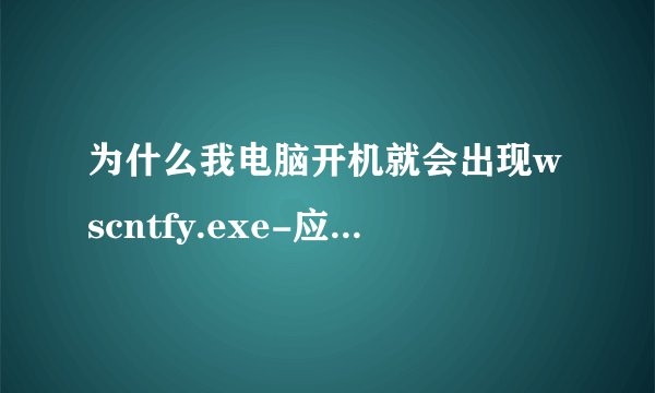 为什么我电脑开机就会出现wscntfy.exe-应用程序错误